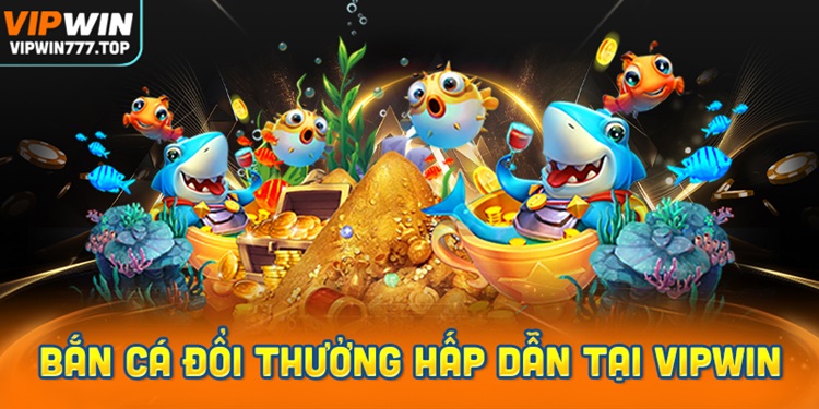 Khám phá game Bắn Cá đổi thưởng hấp dẫn tại Vipwin