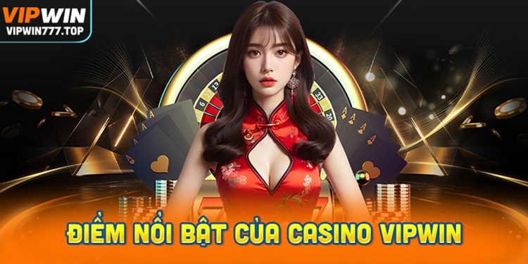 Điểm nổi bật tạo nên uy tín của Casino Vipwin