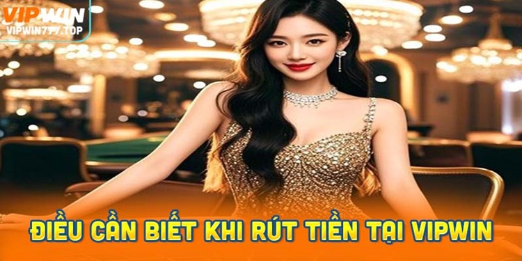 Những điều cần biết trước khi rút tiền tại Vipwin