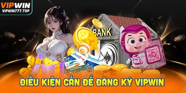 Điều kiện cần để đăng ký tài khoản Vipwin