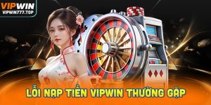 Những lỗi nạp tiền Vipwin thường gặp và cách khắc phục