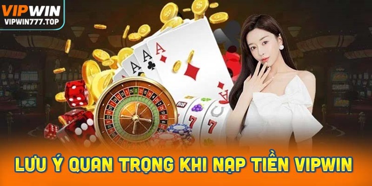 lưu ý quan trọng khi nạp tiền vào tài khoản Vipwin