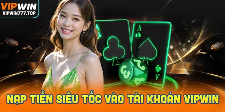 Hướng dẫn nạp tiền siêu tốc vào tài khoản Vipwin chi tiết