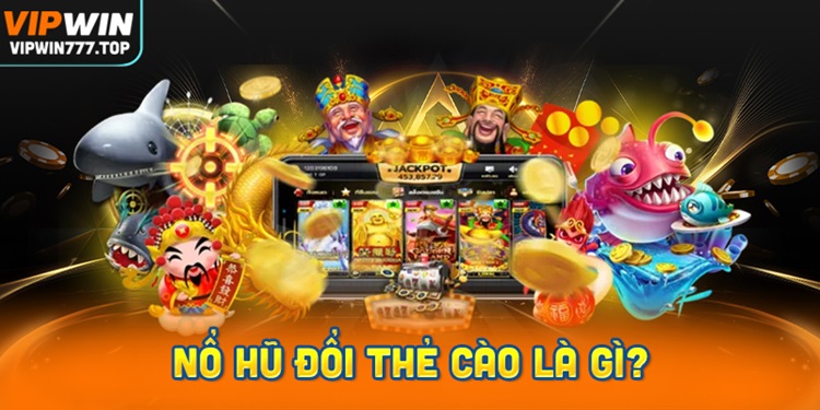 Quay hũ đổi thưởng, đổi thẻ là gì? Cùng Vipwin tìm hiểu chi tiết
