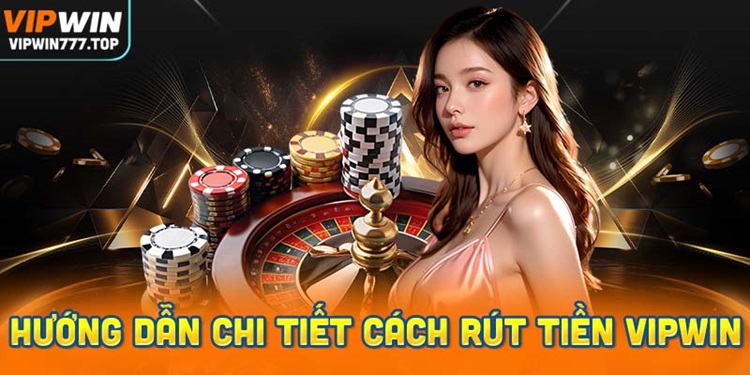 Hướng dẫn chi tiết cách rút tiền Vipwin
