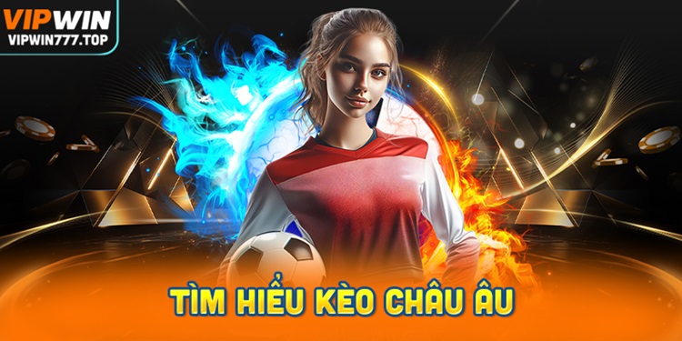 Tìm Hiểu Kèo Châu Âu Trong Cá Cược Bóng Đá