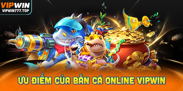 Khám phá ưu điểm vượt trội của Bắn Cá Online Vipwin